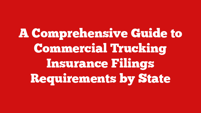 A Comprehensive Guide to Commercial Trucking Insurance Filings Requirements by State