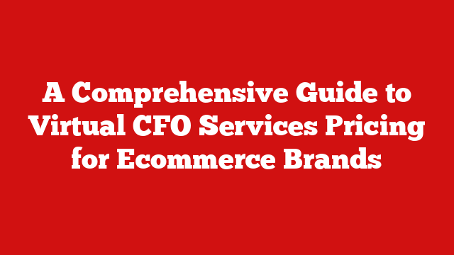 A Comprehensive Guide to Virtual CFO Services Pricing for Ecommerce Brands