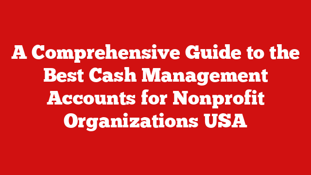 A Comprehensive Guide to the Best Cash Management Accounts for Nonprofit Organizations USA