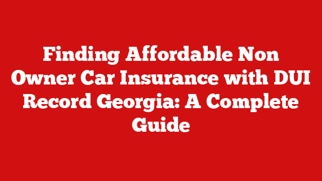 Finding Affordable Non Owner Car Insurance with DUI Record Georgia: A Complete Guide
