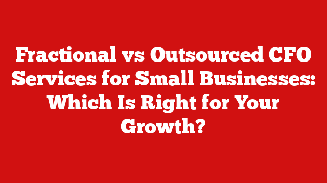 Fractional vs Outsourced CFO Services for Small Businesses: Which Is Right for Your Growth?