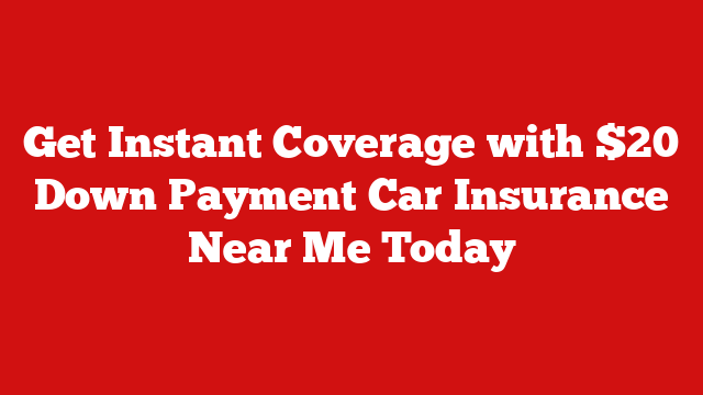 Get Instant Coverage with $20 Down Payment Car Insurance Near Me Today