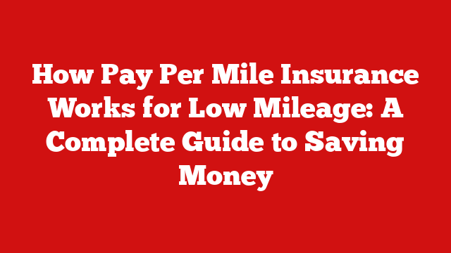How Pay Per Mile Insurance Works for Low Mileage: A Complete Guide to Saving Money