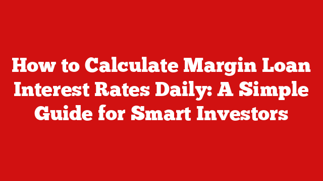 How to Calculate Margin Loan Interest Rates Daily: A Simple Guide for Smart Investors