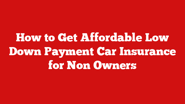 How to Get Affordable Low Down Payment Car Insurance for Non Owners