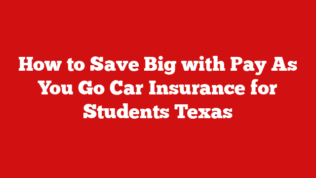 How to Save Big with Pay As You Go Car Insurance for Students Texas