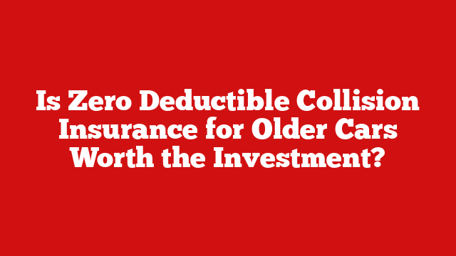 Is Zero Deductible Collision Insurance for Older Cars Worth the Investment?