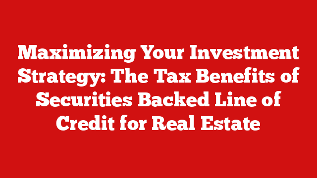 Maximizing Your Investment Strategy: The Tax Benefits of Securities Backed Line of Credit for Real Estate