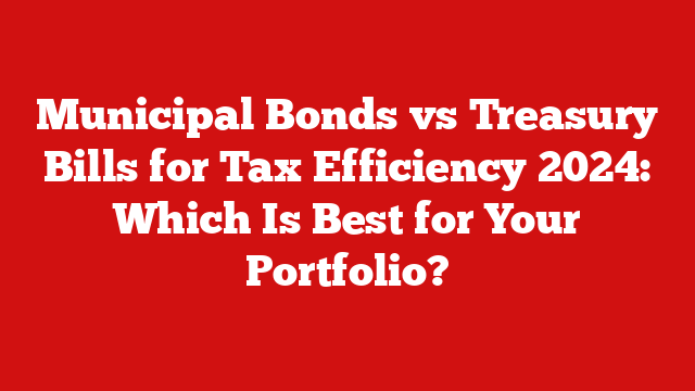 Municipal Bonds vs Treasury Bills for Tax Efficiency 2024: Which Is Best for Your Portfolio?