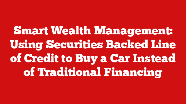 Smart Wealth Management: Using Securities Backed Line of Credit to Buy a Car Instead of Traditional Financing