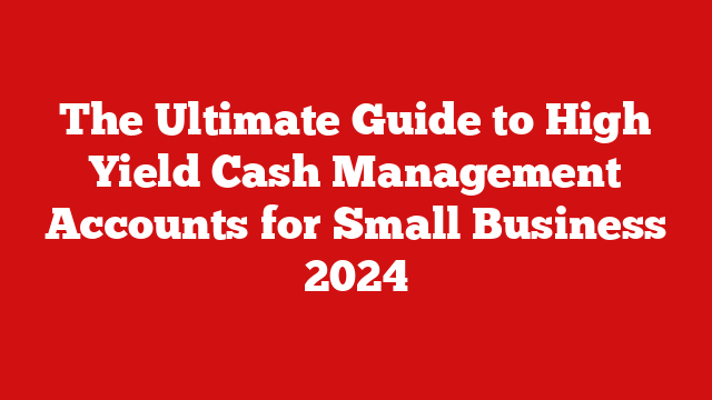 The Ultimate Guide to High Yield Cash Management Accounts for Small Business 2024