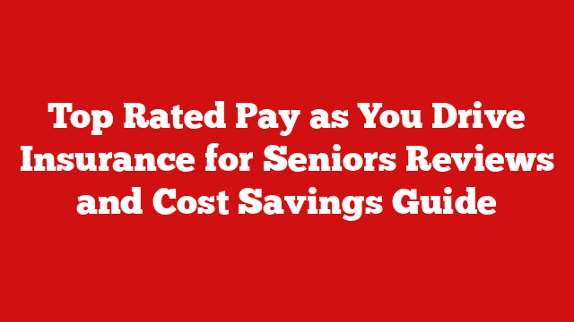 Top Rated Pay as You Drive Insurance for Seniors Reviews and Cost Savings Guide