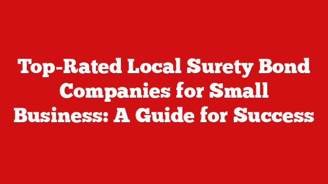 Top-Rated Local Surety Bond Companies for Small Business: A Guide for Success