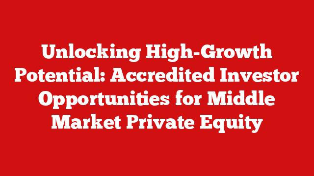 Unlocking High-Growth Potential: Accredited Investor Opportunities for Middle Market Private Equity